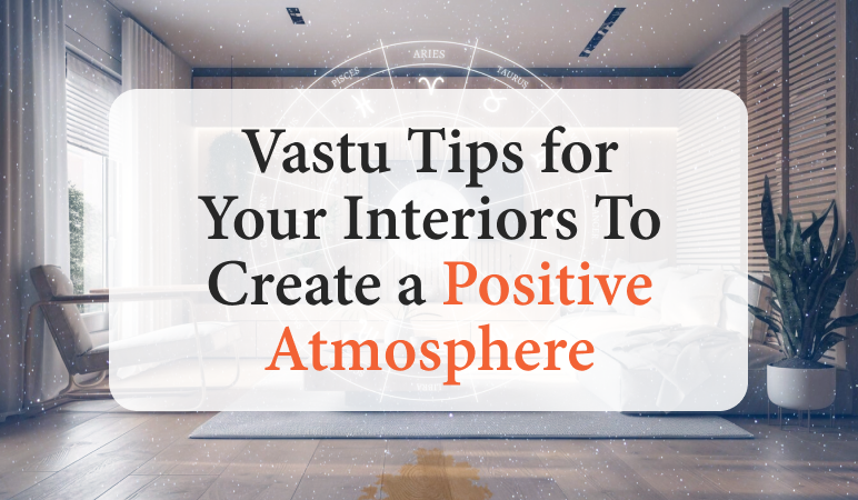 Vastu Tips for Your Interiors To Create a Positive Atmosphere