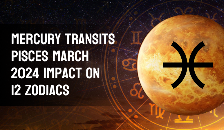 Mercury Transit in Pisces and its impact on all 12 Zodiac signs